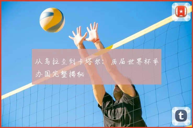 从乌拉圭到卡塔尔：历届世界杯举办国完整揭秘