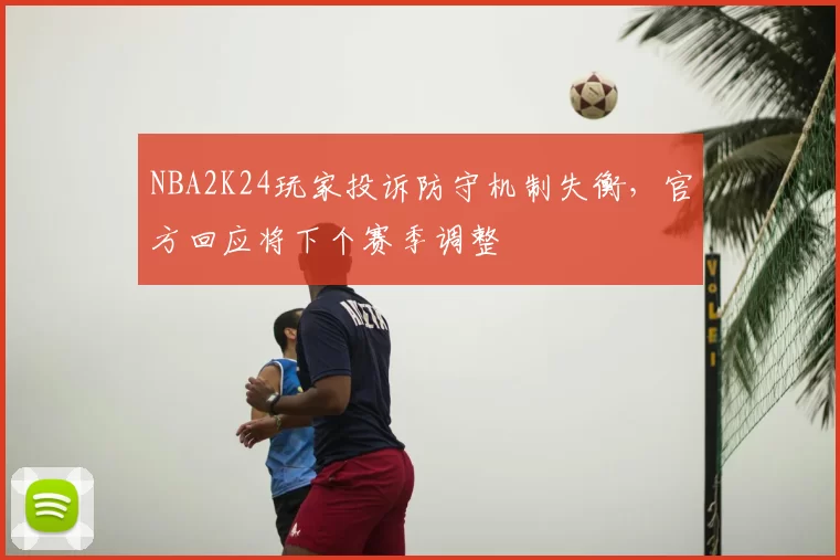 NBA2K24玩家投诉防守机制失衡，官方回应将下个赛季调整