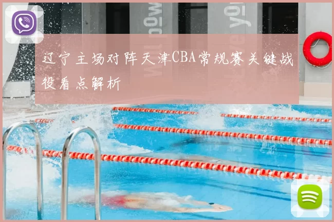 辽宁主场对阵天津CBA常规赛关键战役看点解析