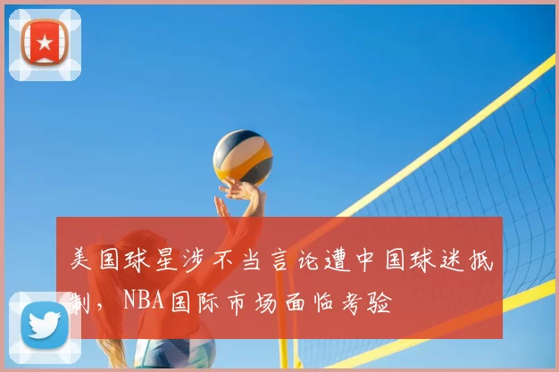 美国球星涉不当言论遭中国球迷抵制，NBA国际市场面临考验