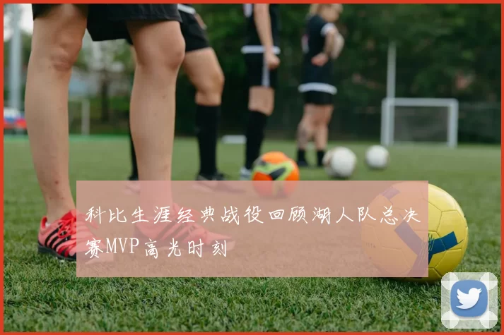 科比生涯经典战役回顾湖人队总决赛MVP高光时刻