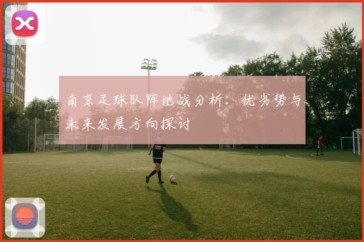 南京足球队阵地战分析：优劣势与未来发展方向探讨