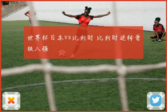 世界杯日本vs比利时 比利时逆转晋级八强