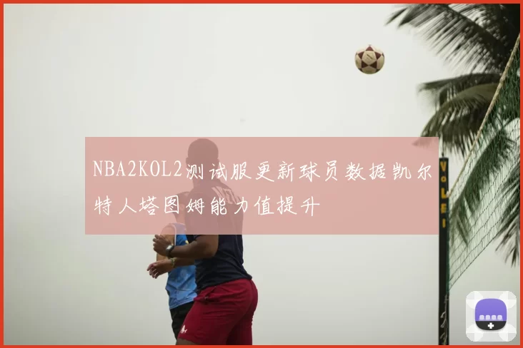 NBA2KOL2测试服更新球员数据凯尔特人塔图姆能力值提升