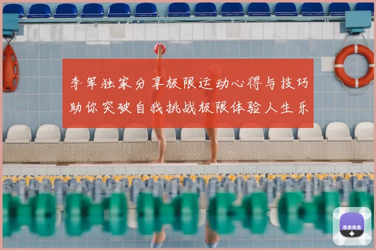 李军独家分享极限运动心得与技巧助你突破自我挑战极限体验人生乐趣