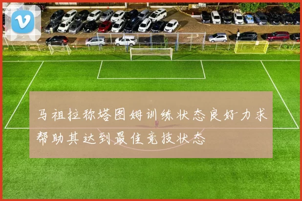 马祖拉称塔图姆训练状态良好力求帮助其达到最佳竞技状态