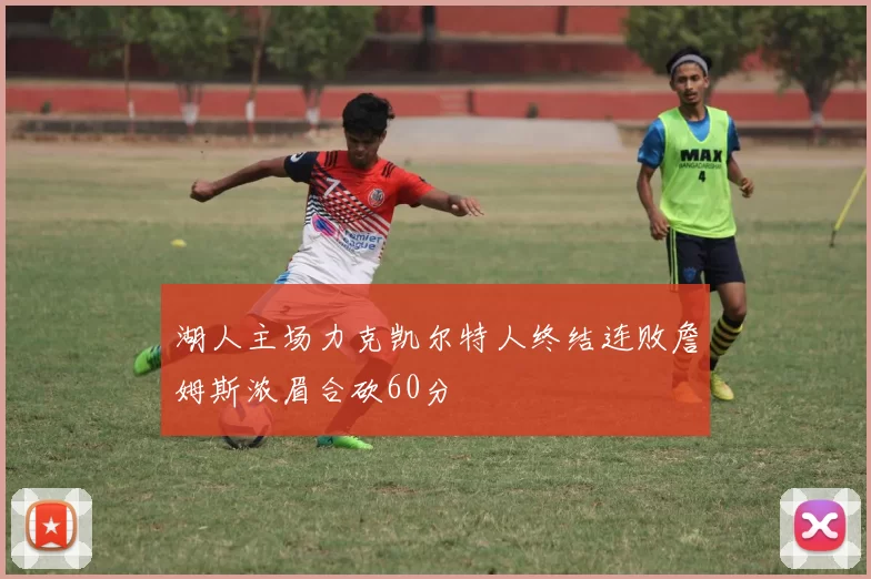 湖人主场力克凯尔特人终结连败詹姆斯浓眉合砍60分