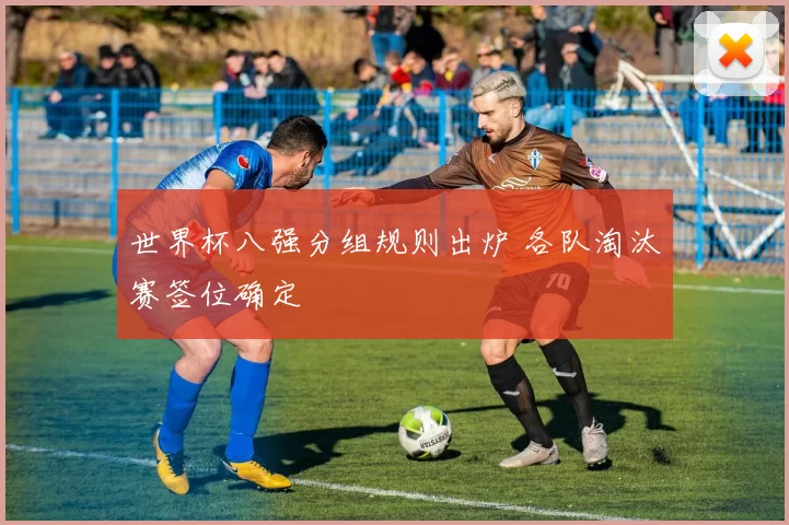 世界杯八强分组规则出炉 各队淘汰赛签位确定