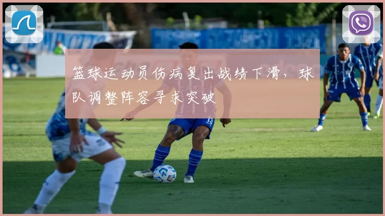 篮球运动员伤病复出战绩下滑，球队调整阵容寻求突破