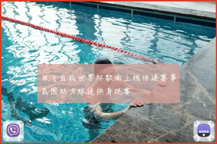放飞自我世界杯歌曲上线传递赛事氛围助力球迷热身观赛