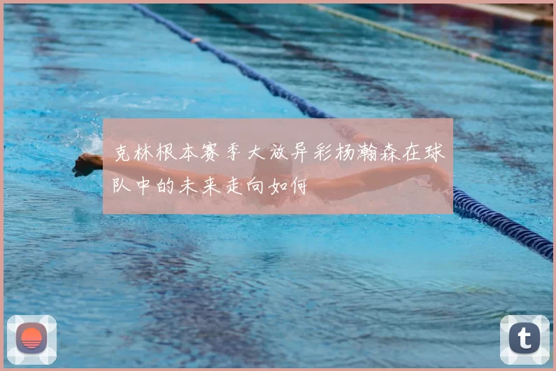 克林根本赛季大放异彩杨瀚森在球队中的未来走向如何
