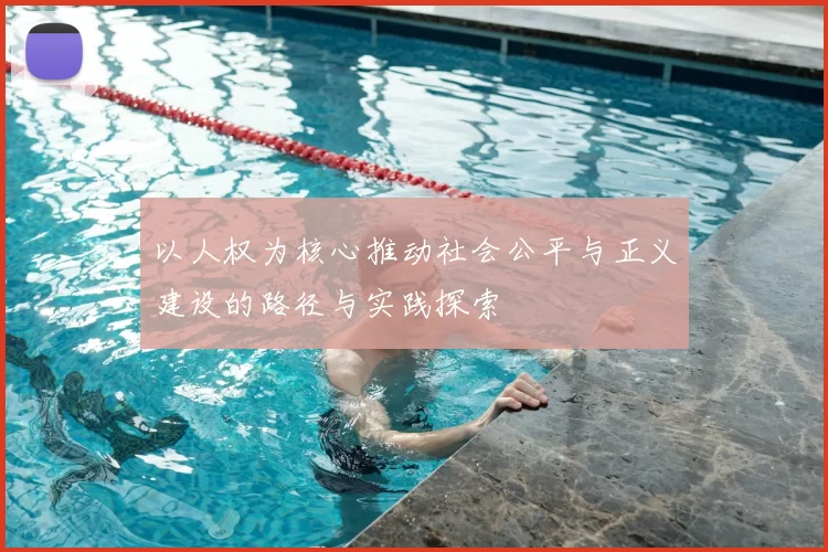 以人权为核心推动社会公平与正义建设的路径与实践探索