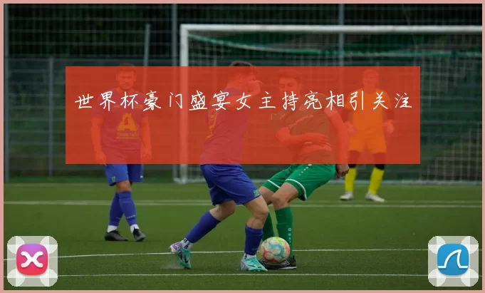 世界杯豪门盛宴女主持亮相引关注