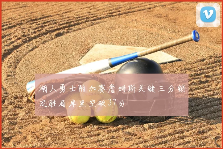 湖人勇士附加赛詹姆斯关键三分锁定胜局库里空砍37分