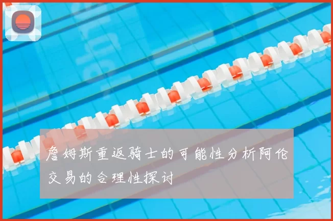 詹姆斯重返骑士的可能性分析阿伦交易的合理性探讨
