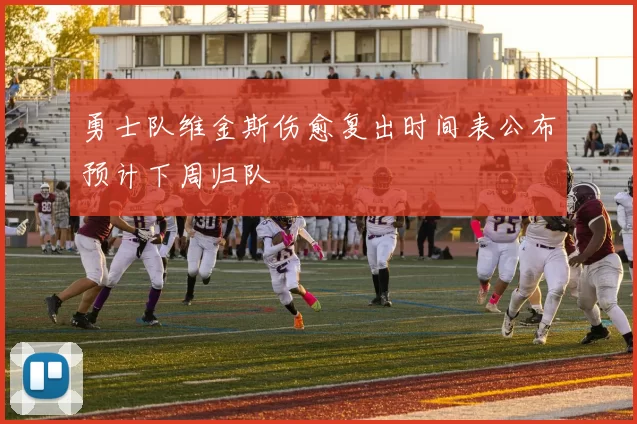 勇士队维金斯伤愈复出时间表公布预计下周归队