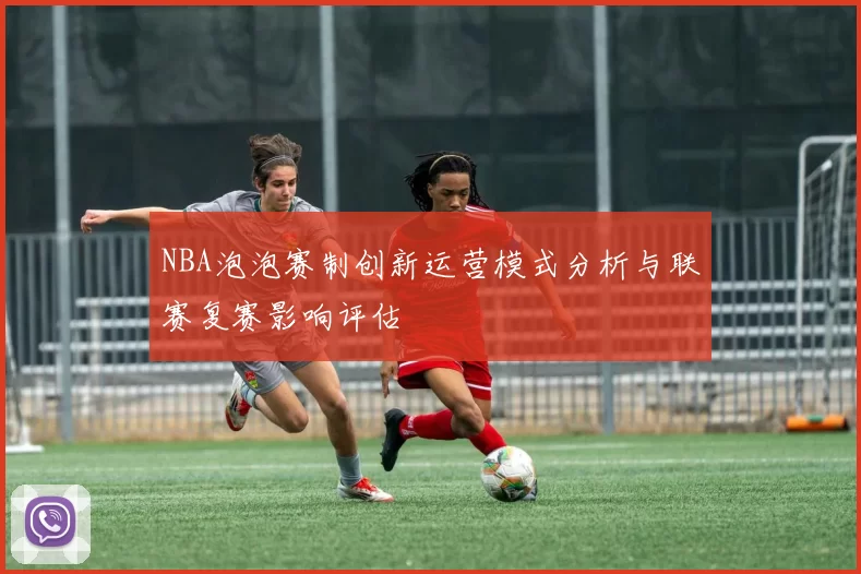 NBA泡泡赛制创新运营模式分析与联赛复赛影响评估