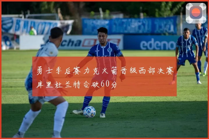 勇士季后赛力克火箭晋级西部决赛库里杜兰特合砍60分