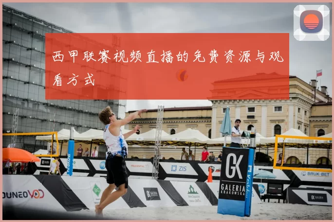 西甲联赛视频直播的免费资源与观看方式