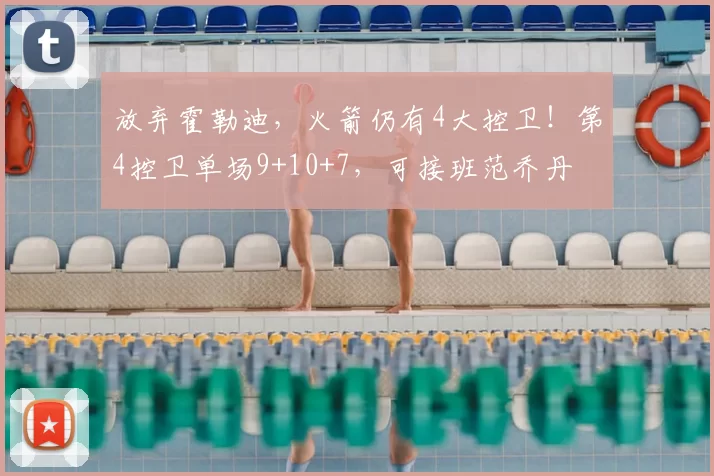 放弃霍勒迪，火箭仍有4大控卫！第4控卫单场9+10+7，可接班范乔丹