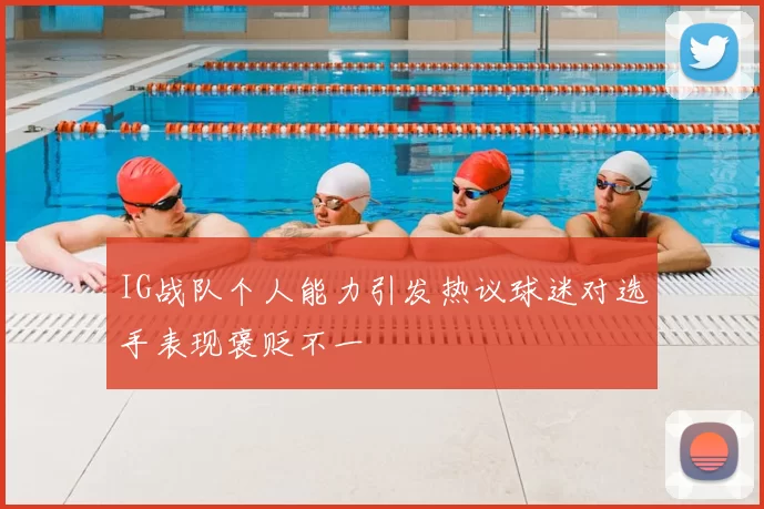 IG战队个人能力引发热议球迷对选手表现褒贬不一