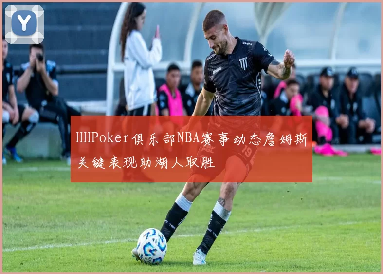 HHPoker俱乐部NBA赛事动态詹姆斯关键表现助湖人取胜
