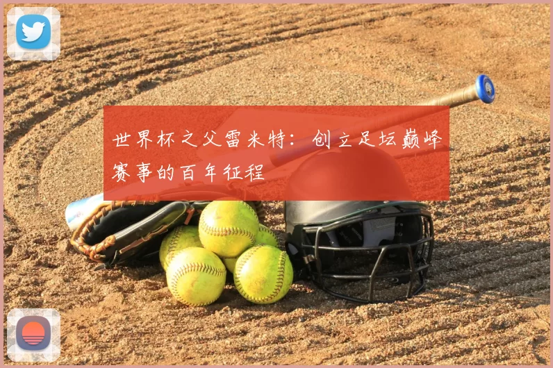 世界杯之父雷米特:创立足坛巅峰赛事的百年征程