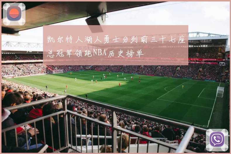 凯尔特人湖人勇士分列前三十七座总冠军领跑NBA历史榜单