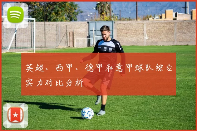 英超、西甲、德甲和意甲球队综合实力对比分析
