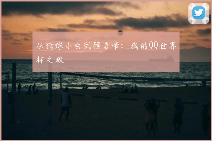 从猜球小白到预言帝：我的QQ世界杯之旅