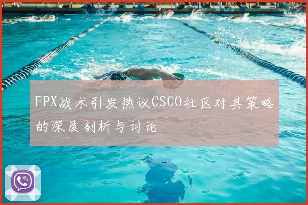 FPX战术引发热议CSGO社区对其策略的深度剖析与讨论