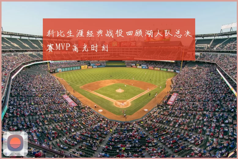 科比生涯经典战役回顾湖人队总决赛MVP高光时刻