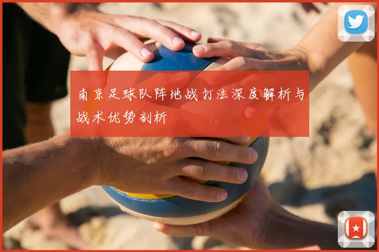 南京足球队阵地战打法深度解析与战术优势剖析