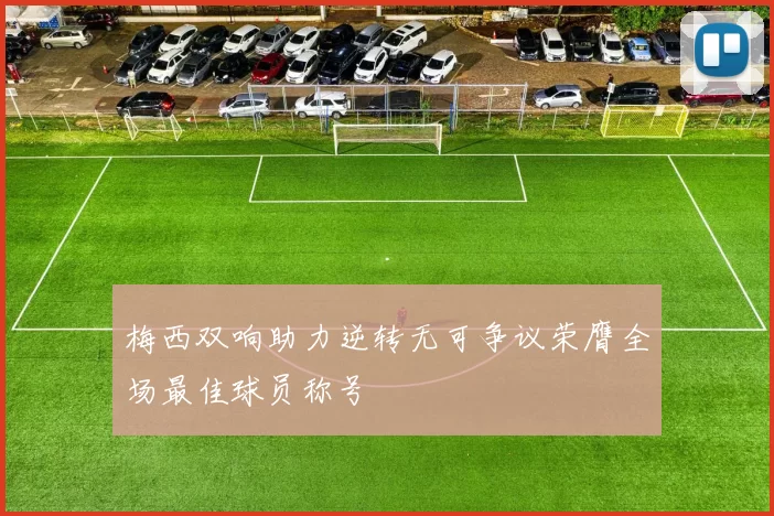 梅西双响助力逆转无可争议荣膺全场最佳球员称号