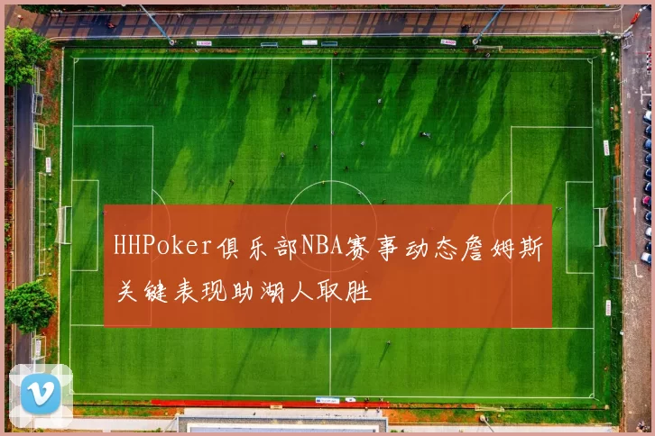 HHPoker俱乐部NBA赛事动态詹姆斯关键表现助湖人取胜