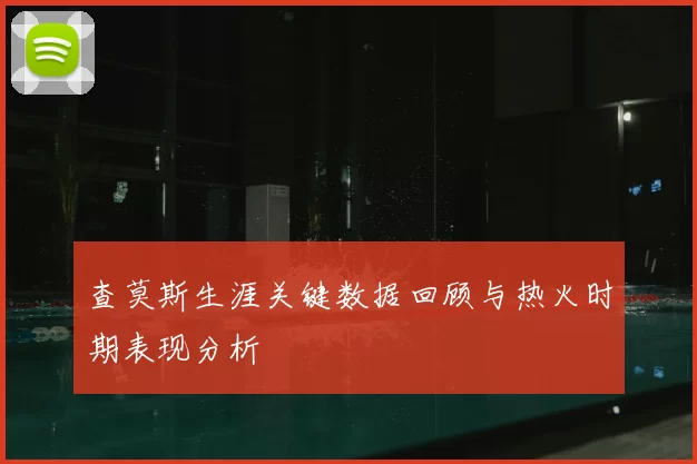 查莫斯生涯关键数据回顾与热火时期表现分析