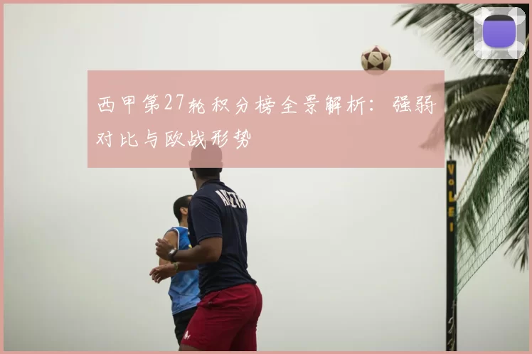 西甲第27轮积分榜全景解析：强弱对比与欧战形势