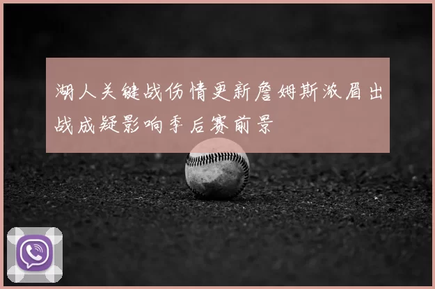 湖人关键战伤情更新詹姆斯浓眉出战成疑影响季后赛前景