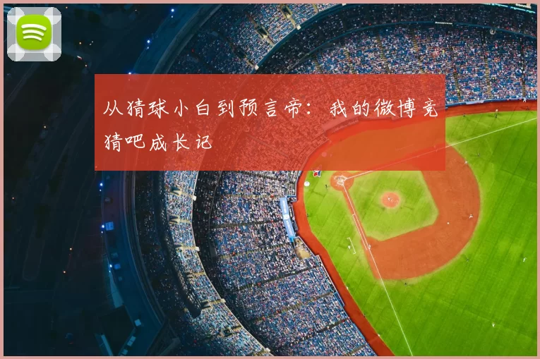 从猜球小白到预言帝：我的微博竞猜吧成长记