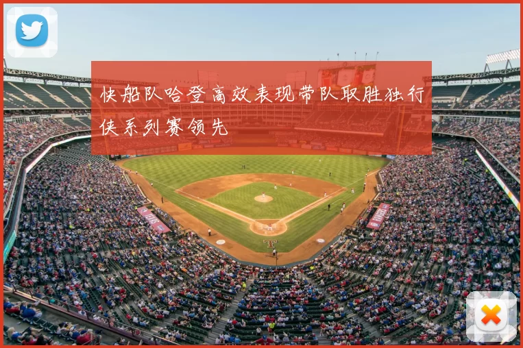 快船队哈登高效表现带队取胜独行侠系列赛领先