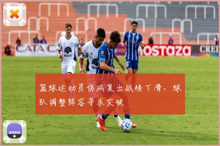 篮球运动员伤病复出战绩下滑，球队调整阵容寻求突破