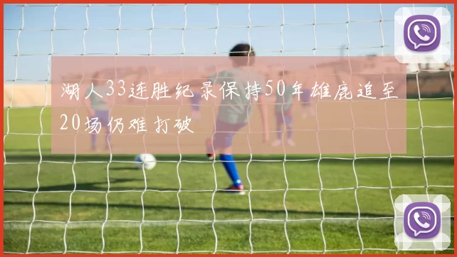 湖人33连胜纪录保持50年雄鹿追至20场仍难打破