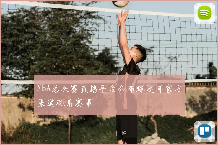 NBA总决赛直播平台公布球迷可官方渠道观看赛事