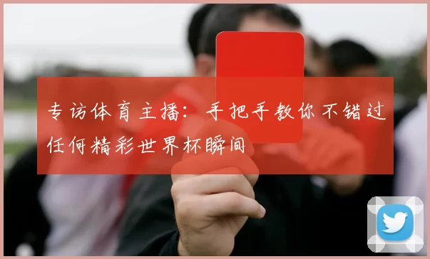 专访体育主播：手把手教你不错过任何精彩世界杯瞬间