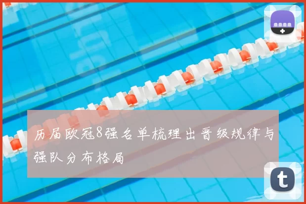 历届欧冠8强名单梳理出晋级规律与强队分布格局