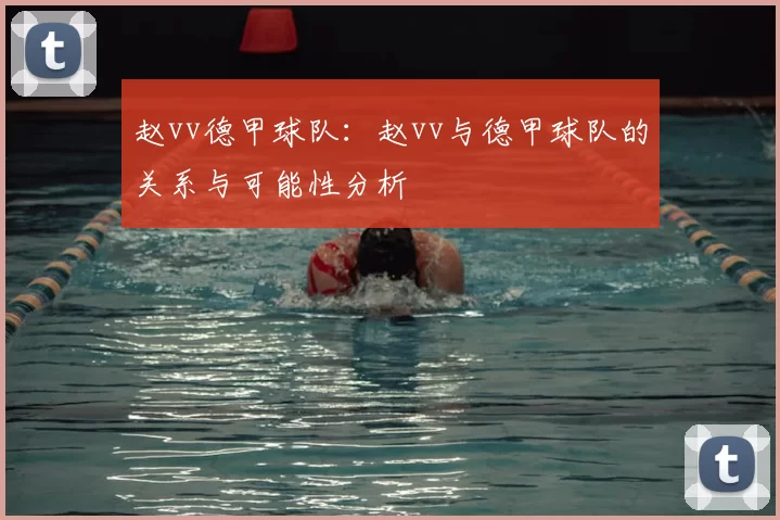 赵vv德甲球队：赵vv与德甲球队的关系与可能性分析
