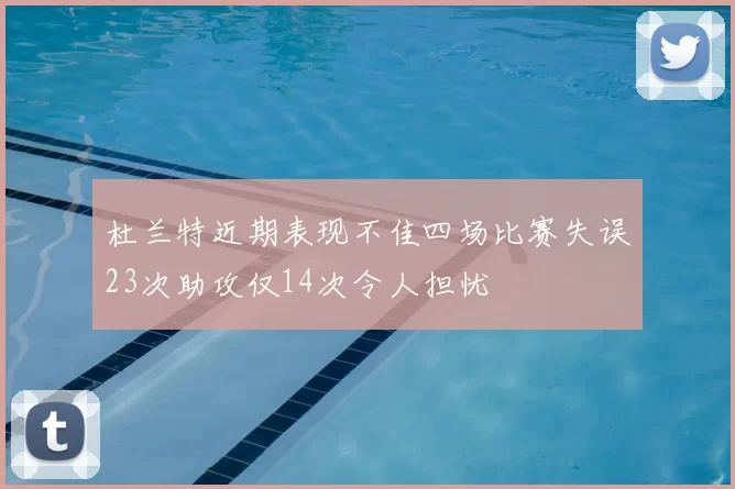 杜兰特近期表现不佳四场比赛失误23次助攻仅14次令人担忧