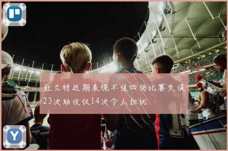 杜兰特近期表现不佳四场比赛失误23次助攻仅14次令人担忧