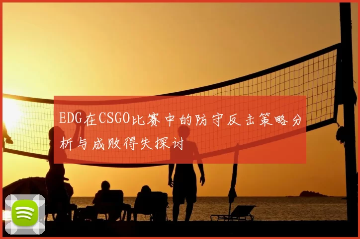 EDG在CSGO比赛中的防守反击策略分析与成败得失探讨