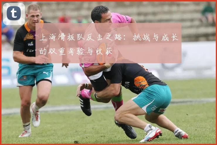 上海滑板队反击之路：挑战与成长的双重考验与收获
